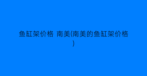 鱼缸架价格 南美(南美的鱼缸架价格)